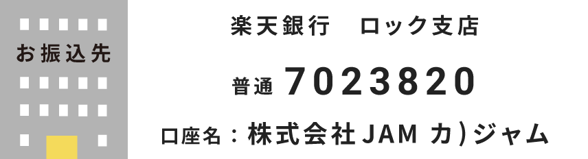 お振込先口座番号：楽天銀行ロック支店 普通 7023820 口座名：株式会社JAM